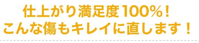 仕上がり満足度100%!こんな傷もキレイに直します！