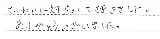 ていねいに対応して頂きました。ありがとうございました。